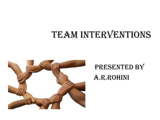 TEAM INTERVENTIONS
PRESENTED BY
A.R.ROHINI
 