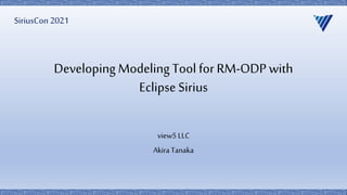 Developing Modeling Tool for RM-ODP with
Eclipse Sirius
view5 LLC
AkiraTanaka
SiriusCon 2021
 