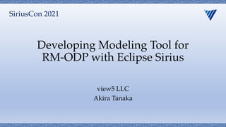 Developing Modeling Tool for
RM-ODP with Eclipse Sirius
view5 LLC
Akira Tanaka
SiriusCon 2021
 