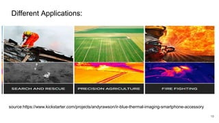 19
source:https://www.kickstarter.com/projects/andyrawson/ir-blue-thermal-imaging-smartphone-accessory
Different Applications:
 