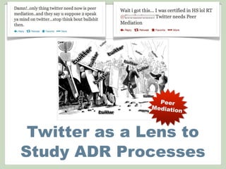 Peer
Mediation
Twitter as a Lens to
Study ADR Processes
 