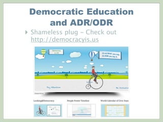 Democratic Education
and ADR/ODR
‣ Shameless plug - Check out
http://democracyis.us
 