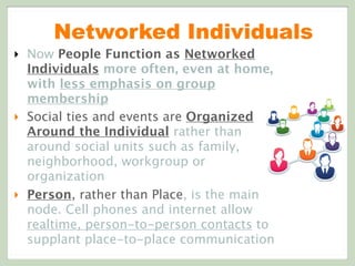 Networked Individuals
‣ Now People Function as Networked
Individuals more often, even at home,
with less emphasis on group...