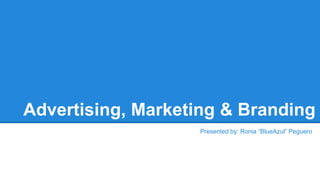 Advertising, Marketing & Branding
Presented by: Ronia “BlueAzul” Peguero
 