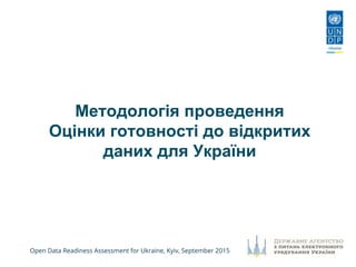 Open Data Readiness Assessment for Ukraine, Kyiv, September 2015
Методологія проведення
Оцінки готовності до відкритих
даних для України
 