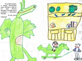 Na manhã seguinte, o dragão ofereceu-lhes sumo, bolachas e lápis de cor para fazerem desenhos. O dragão estava sorridente e cantarolava baixinho.  Já não estava rabugento. 