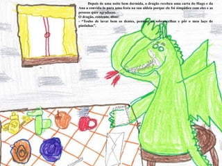 - “Posso fazer melhor do que isso. Eu mesmo vos levo a casa, nas minhas costas”.          Toda a gente ficou feliz, ao ver que o Hugo e a Ana voltaram a casa, sãos e salvos. Mas, ao ver o dragão ficaram assustadosO dragão disse, com tristeza:- “As pessoas nunca gostam de mim, mesmo quando não as quero assustar”.