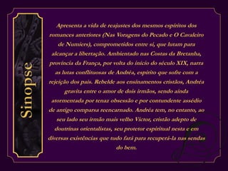 Apresenta a vida de reajustes dos mesmos espíritos dos 
romances anteriores (Nas Voragens do Pecado e O Cavaleiro 
de Numiers), comprometidos entre si, que lutam para 
alcançar a libertação. Ambientado nas Costas da Bretanha, 
província da França, por volta do início do século XIX, narra 
as lutas conflituosas de Andréa, espírito que sofre com a 
rejeição dos pais. Rebelde aos ensinamentos cristãos, Andréa 
gravita entre o amor de dois irmãos, sendo ainda 
atormentada por tenaz obsessão e por contundente assédio 
de antigo comparsa reencarnado. Andréa tem, no entanto, ao 
seu lado seu irmão mais velho Víctor, cristão adepto de 
doutrinas orientalistas, seu protetor espiritual nesta e em 
diversas existências que tudo fará para recuperá-la nas sendas 
do bem. 
 