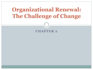 CHAPTER 2
Organizational Renewal:
The Challenge of Change
 