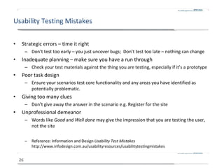 Usability Testing Mistakes <ul><li>Strategic errors – time it right </li></ul><ul><ul><li>Don ’t test too early – you just...