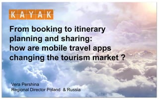 From booking to itinerary
planning and sharing:
how are mobile travel apps
changing the tourism market ?
Vera Pershina
Regional Director Poland & Russia
 