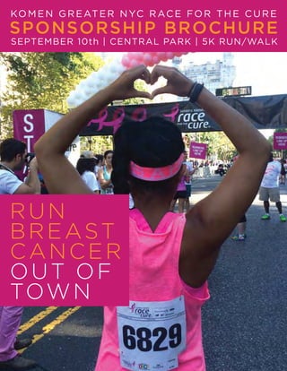 KOMEN GREATER NYC RACE FOR THE CURE
RUN
BREAST
CANCER
OUT OF
TOWN
MB
SPONSORSHIP BROCHURE
SEPTEMBER 10th | CENTRAL PARK | 5K RUN/WALK
 