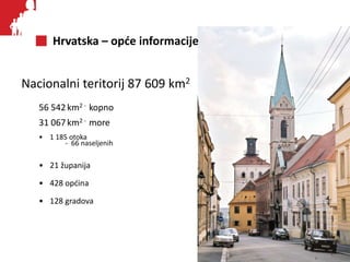 Hrvatska – opće informacije
Nacionalni teritorij 87 609 km2
56 542km2 - kopno
31 067km2 - more
• 1 185 otoka
- 66 naseljen...