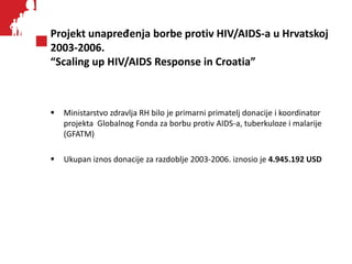 Projekt unapređenja borbe protiv HIV/AIDS-a u Hrvatskoj
2003-2006.
“Scaling up HIV/AIDS Response in Croatia”
 Ministarstv...