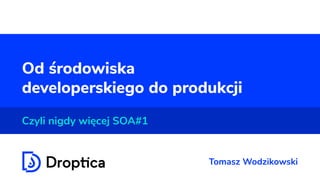 Od środowiska
developerskiego do produkcji
Czyli nigdy więcej SOA#1
Tomasz Wodzikowski
 