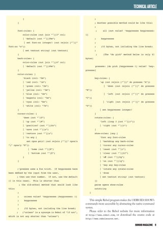 ODROIDMAGAZINE	 9
]
]
font-rules: [
color-rules (out join “^[[3” col)
| ‘default (out “^[[39m”)
| set font-sz integer! (out rejoin [“^[[“
font-sz “s”])
| set textout string! (out textout)
]
back-rules: [
color-rules (out join “^[[4” col)
| ‘default (out “^[[49m”)
]
color-rules: [
‘black (col: “0m”)
| ‘red (col: “1m”)
| ‘green (col: “2m”)
| ‘yellow (col: “3m”)
| ‘blue (col: “4m”)
| ‘magenta (col: “5m”)
| ‘cyan (col: “6m”)
| ‘white (col: “7m”)
]
cursor-rules: [
‘down (out “^[D”)
| ‘up (out “^[M”)
| ‘position? (out “^[[6n”)
| ‘save (out “^[[s”)
| ‘restore (out “^[[u”)
| ‘to any [
set cpos pair! (out rejoin [“^[[“ cpos/x
“;” cpos/y “H”])
| ‘home (out “^[[H”)
| ‘bottom (out “^[E”)
]
]
;’presses uses a fun trick. If keypresses have
been defined by the input from the user,
; then use that number. If not, use the default
(1 in this case). This is shorter than
; the old-school method that would look like
this:
;
; unless value? ‘keypresses [keypresses: 1]
; keypresses
;
; (52 bytes, not including the line break)
; (“unless” is a synonym in Rebol of “if not”,
which is not any shorter than “unless”)
TECHNICALARTICLE
;
; Another possible method could be like this:
;
; all [not value? ‘keypresses keypresses:
1]
; keypresses
;
; (53 bytes, not including the line break)
;
; (The “do pick” method below is only 41
bytes)
presses: [do pick [keypresses 1] value? ‘key-
presses]
key-rules: [
‘up (out rejoin [“^[[“ do presses “A”])
| ‘down (out rejoin [“^[[“ do presses
“B”])
| ‘left (out rejoin [“^[[“ do presses
“C”])
| ‘right (out rejoin [“^[[“ do presses
“D”])
| set keypresses integer!
]
rotate-rules: [
‘left (loop 3 [out “^[[r”])
| ‘right (out “^[[r”)
]
show-rules: [any [
‘font any font-rules
| ‘backdrop any back-rules
| ‘cursor any cursor-rules
| ‘reset (out “^[c”)
| ‘clear (out “^[[2J”)
| ‘off (out “^[[0q”)
| ‘on (out “^[[1q”)
| ‘key any key-rules
| ‘rotate any rotate-rules
| ‘draw
| set textout string! (out textout)
]]
parse specs show-rules
outstring
]
This simple Rebol program makes the ODROID-SHOW’s
commands more accessible by abstracting the native command
syntax.
Please refer to the Rebol website for more information
at http://www.rebol.com, or download the source code at
http://www.rebolsource.net.
 
