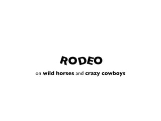 R O DE O
on wild horses and crazy cowboys
 
