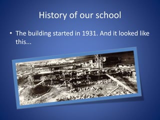 History of our school
• The building started in 1931. And it looked like
this...
 