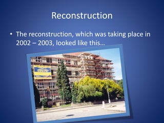 Reconstruction
• The reconstruction, which was taking place in
2002 – 2003, looked like this…
 