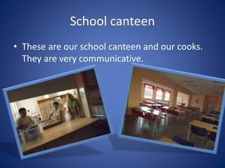 School canteen
• These are our school canteen and our cooks.
They are very communicative.
 