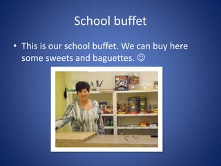 School buffet
• This is our school buffet. We can buy here
some sweets and baguettes. 
 