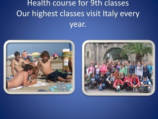 Health course for 9th classes
Our highest classes visit Italy every
year.
 
