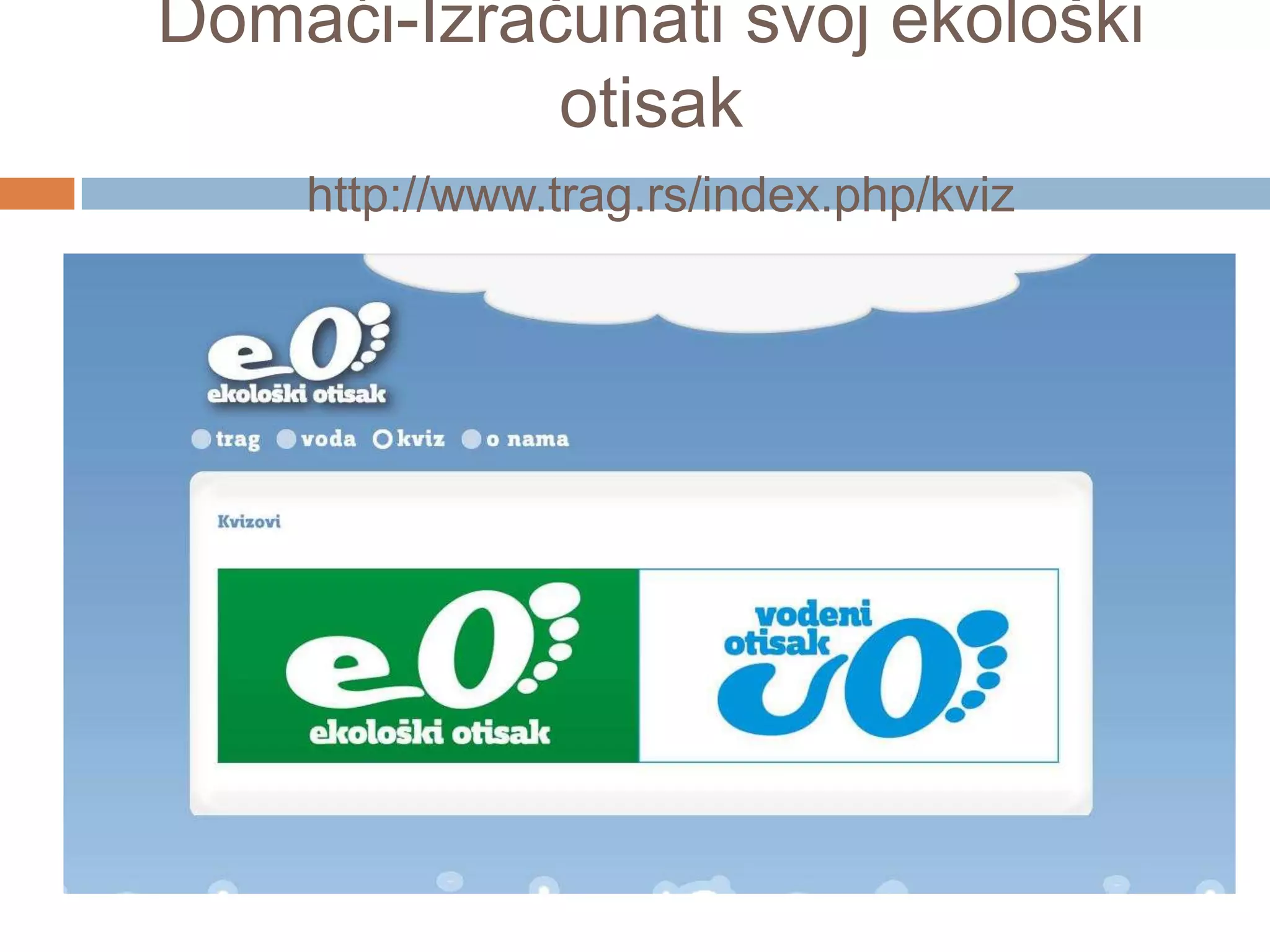 Domaći-Izračunati svoj ekološki
otisak
http://www.trag.rs/index.php/kviz
 