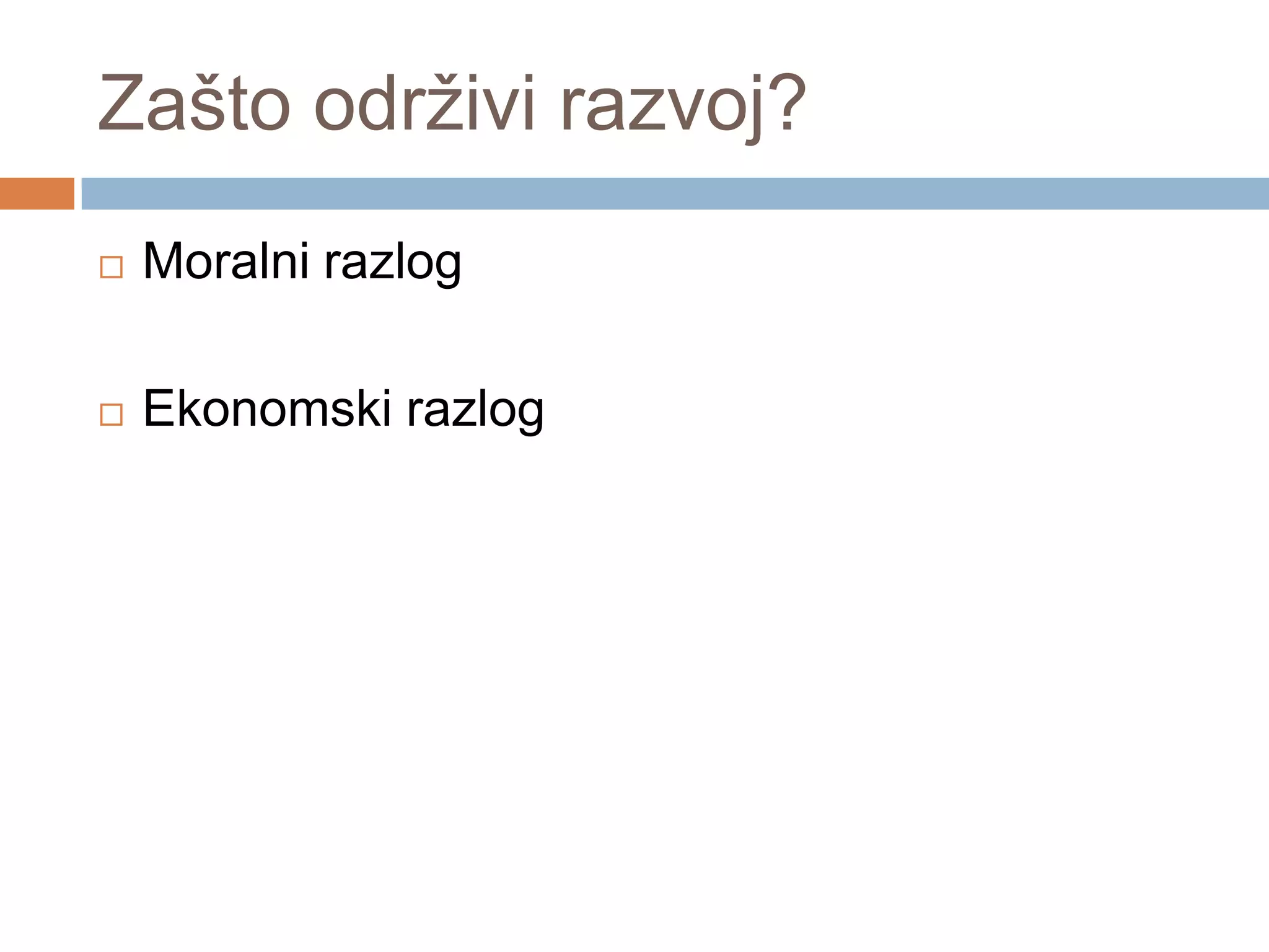 Zašto održivi razvoj?
 Moralni razlog
 Ekonomski razlog
 