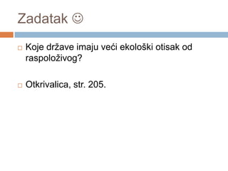 Zadatak 
 Koje države imaju veći ekološki otisak od
raspoloživog?
 Otkrivalica, str. 205.
 