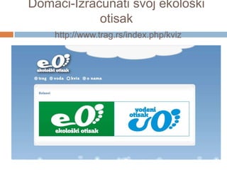Domaći-Izračunati svoj ekološki
otisak
http://www.trag.rs/index.php/kviz
 