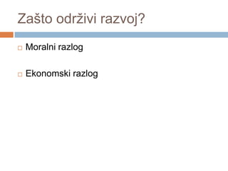 Zašto održivi razvoj?
 Moralni razlog
 Ekonomski razlog
 