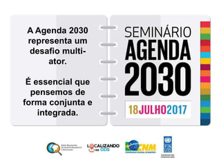 A Agenda 2030
representa um
desafio multi-
ator.
É essencial que
pensemos de
forma conjunta e
integrada.
 