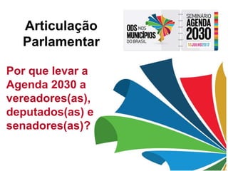Articulação
Parlamentar
Por que levar a
Agenda 2030 a
vereadores(as),
deputados(as) e
senadores(as)?
 