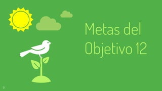 Metas del
Objetivo 12
9
 