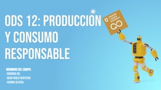 ODS 12: Producción
y consumo
responsable
Miembros del equipo:
-Rodrigo Gil
-Juan Pablo Renteria
-Ivanna Olvera
 