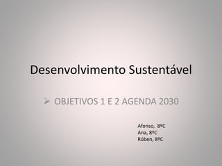 Desenvolvimento Sustentável
 OBJETIVOS 1 E 2 AGENDA 2030
Afonso, 8ºC
Ana, 8ºC
Rúben, 8ºC
 