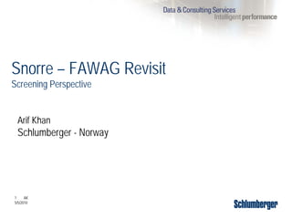 1 AK
5/5/2010
Arif Khan
Schlumberger - Norway
Snorre – FAWAG Revisit
Screening Perspective
 