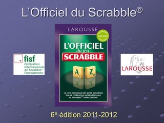 L’Officiel du Scrabble®
6e édition 2011-2012
 