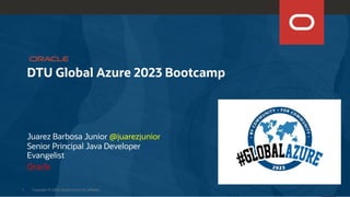 DTU Global Azure 2023 Bootcamp
Copyright © 2023, Oracle and/or its affiliates
1
Juarez Barbosa Junior @juarezjunior
Senior Principal Java Developer
Evangelist
Oracle
 