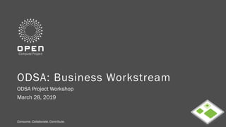 Consume. Collaborate. Contribute.Consume. Collaborate. Contribute.
ODSA: Business Workstream
ODSA Project Workshop
March 28, 2019
 