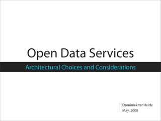 Open Data Services
Architectural Choices and Considerations




                                   Dominiek ter Heide
                                   May, 2008