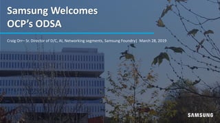 Craig Orr– Sr. Director of D/C, AI, Networking segments, Samsung Foundry| March 28, 2019
Samsung Welcomes
OCP’s ODSA
 
