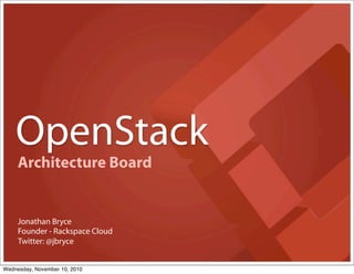 OpenStack
Founder - Rackspace Cloud
Jonathan Bryce
Twitter: @jbryce
Architecture Board
Wednesday, November 10, 2010
 