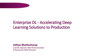 Enterprise DL - Accelerating Deep
Learning Solutions to Production
Aditya Bhattacharya
Lead ML Engineer, West Pharmaceuticals
AI Researcher, MUST Research
 