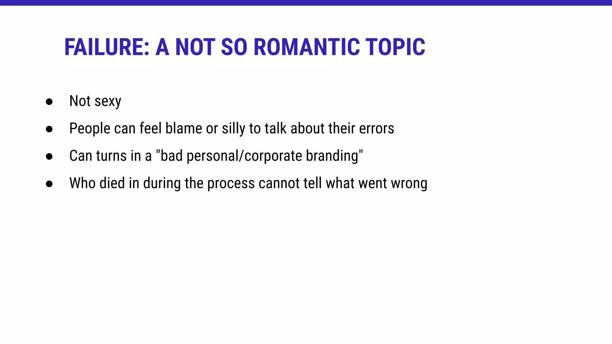 ● Not sexy
● People can feel blame or silly to talk about their errors
● Can turns in a "bad personal/corporate branding"
● Who died in during the process cannot tell what went wrong
FAILURE: A NOT SO ROMANTIC TOPIC
 