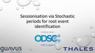 Sessionisation via Stochastic
periods for root event
identification
Kuldeep Jiwani
ODSC India 2019
 