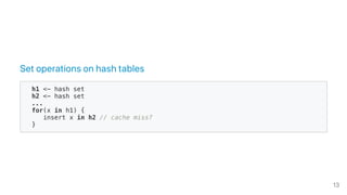 Set operations on hash tables
h1 <- hash set
h2 <- hash set
...
for(x in h1) {
insert x in h2 // cache miss?
}
13
 
