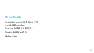 Bit parallelism
Intersection between {0, 1, 3} and {1, 3}
a single AND operation
between  0b1011 and  0b1010 .
Result is 0b1010 or {1, 3}.
No branching!
20
 