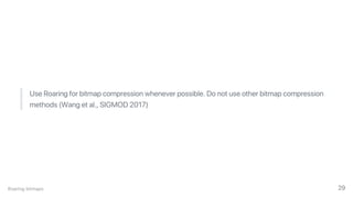 Use Roaring for bitmap compression whenever possible. Do not use other bitmap compression
methods (Wang et al., SIGMOD 2017)
Roaring bitmaps 29
 