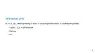 Rediscover Unix
In 2018, Big Data Engineering is made of several specialized and re‑usable components:
Calcite : SQL + optimization
Hadoop
etc.
4
 